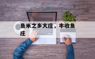 鱼米之乡大庄，丰收鱼庄