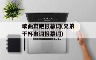 歌曲奔跑报幕词(兄弟干杯串词报幕词)