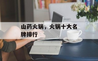 山药火锅，火锅十大名牌排行