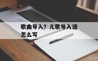 歌曲导入？儿歌导入语怎么写