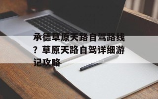 承德草原天路自驾路线？草原天路自驾详细游记攻略