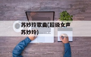 苏妙玲歌曲(超级女声苏妙玲)