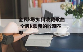 全民k歌如何收藏歌曲 全民k歌我的收藏在哪