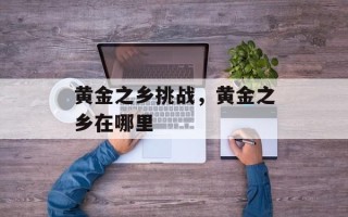 黄金之乡挑战，黄金之乡在哪里