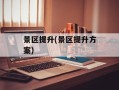 景区提升(景区提升方案)