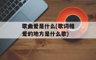 歌曲爱是什么(歌词相爱的地方是什么歌)