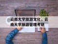 云南大学旅游文化，云南大学旅游管理考研