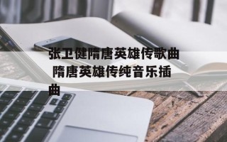张卫健隋唐英雄传歌曲 隋唐英雄传纯音乐插曲