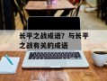 长平之战成语？与长平之战有关的成语