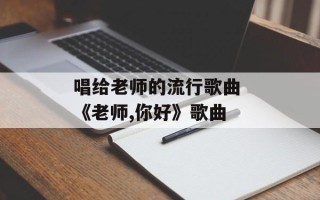 唱给老师的流行歌曲 《老师,你好》歌曲