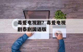 毒爱电视剧？毒爱电视剧泰剧国语版