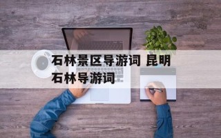 石林景区导游词 昆明石林导游词