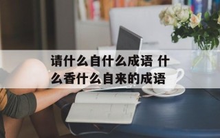 请什么自什么成语 什么香什么自来的成语