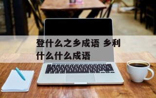 登什么之乡成语 乡利什么什么成语