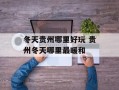 冬天贵州哪里好玩 贵州冬天哪里最暖和
