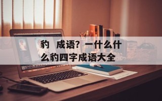 豹  成语？一什么什么豹四字成语大全