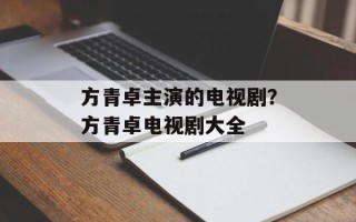 方青卓主演的电视剧？方青卓电视剧大全