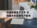 中国吉他生产之乡 全球最大的吉他生产基地