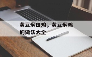 黄豆焖田鸡，黄豆焖鸡的做法大全