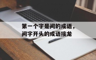 第一个字是间的成语，间字开头的成语接龙