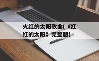 火红的太阳歌曲(《红红的太阳》完整版)
