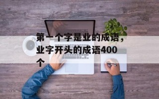 第一个字是业的成语，业字开头的成语400个