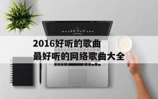 2016好听的歌曲 最好听的网络歌曲大全