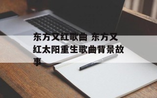 东方又红歌曲 东方又红太阳重生歌曲背景故事