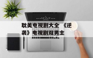 耽美电视剧大全 《逆袭》电视剧双男主