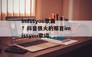 imissyou歌曲？抖音很火的那首imissyou歌词