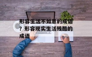 形容生活不如意的成语？形容现实生活残酷的成语