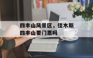 四丰山风景区，佳木斯四丰山要门票吗