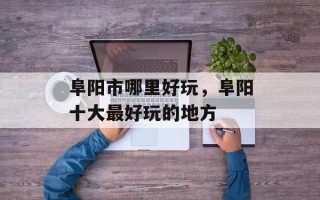 阜阳市哪里好玩，阜阳十大最好玩的地方