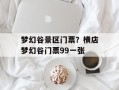 梦幻谷景区门票？横店梦幻谷门票99一张