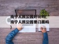 南宁人民公园好玩吗(南宁人民公园要门票吗)