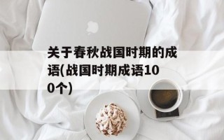 关于春秋战国时期的成语(战国时期成语100个)