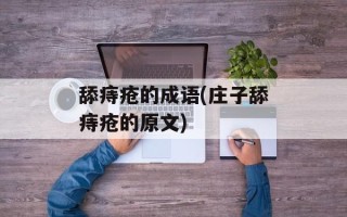 舔痔疮的成语(庄子舔痔疮的原文)