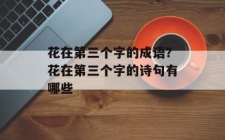 花在第三个字的成语？花在第三个字的诗句有哪些