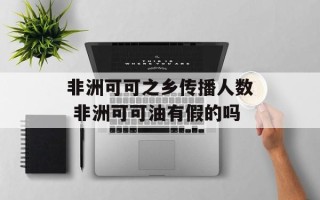 非洲可可之乡传播人数 非洲可可油有假的吗