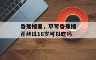 香蕉榴莲，草莓香蕉榴莲丝瓜18岁可以吃吗