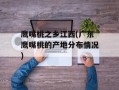 鹰嘴桃之乡江西(广东鹰嘴桃的产地分布情况)