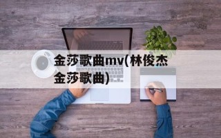 金莎歌曲mv(林俊杰金莎歌曲)