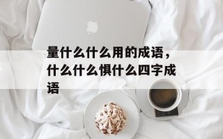量什么什么用的成语，什么什么惧什么四字成语
