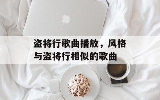 盗将行歌曲播放，风格与盗将行相似的歌曲