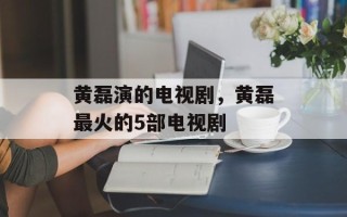黄磊演的电视剧，黄磊最火的5部电视剧