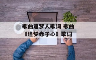 歌曲追梦人歌词 歌曲《追梦赤子心》歌词