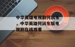 中华英雄电视剧何润东，中华英雄何润东版电视剧在线观看