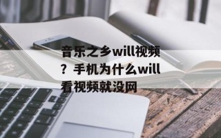 音乐之乡will视频？手机为什么will看视频就没网