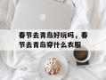 春节去青岛好玩吗，春节去青岛穿什么衣服