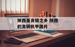 陕西是青铜之乡 陕西的青铜机甲图片